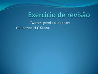 Twitter , prezi e slide share
Guilherme H.C.Santos

 