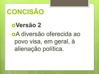 CONCISÃO
Versão 2
A diversão oferecida ao
povo visa, em geral, à
alienação política.
 