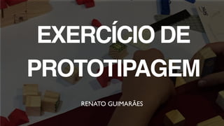 WORKSHOP MOBILIZE!
EXERCÍCIO DE
PROTOTIPAGEM
RENATO GUIMARÃES
 