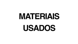 MATERIAIS
USADOS
 