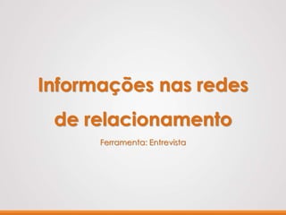 Informações nas redes
de relacionamento
Ferramenta: Entrevista
 