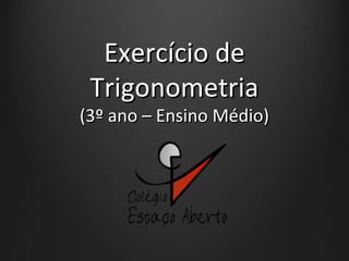 Exercício deExercício de
TrigonometriaTrigonometria
(3º ano – Ensino Médio)(3º ano – Ensino Médio)
 