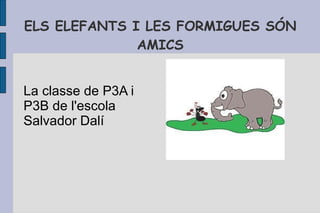 ELS ELEFANTS I LES FORMIGUES SÓN AMICS La classe de P3A i P3B de l'escola Salvador Dalí 