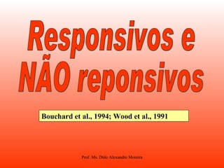 Responsivos e NÃO reponsivos  Bouchard et al., 1994; Wood et al., 1991 