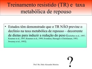 Treinamento resistido (TR) e  taxa metabólica de repouso Estudos têm demonstrado que o TR NÃO previne o declínio na taxa metabólica de repouso – decorrente de dietas para induzir a redução do peso ( Geliebter et al., 1997; Kraemer et al., 1997; Kraemer et al., 1999; Svendsen, Hassager e Christiansen, 1993; Sweeney et al., 1993 ). ? 