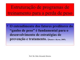 Estruturação de programas de treinamento para a perda de peso O entendimento dos fatores preditores do “ganho de peso” é fundamental para o desenvolvimento de estratégias de prevenção e tratamento.  ( Hunter e Byrne, 2005). 