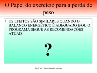 O Papel do exercício para a perda de peso OS EFEITOS SÃO SIMILARES QUANDO O BALANÇO ENERGÉTICO É ADEQUADO E/OU O PROGRAMA SEGUE AS RECOMENDAÇÕES ATUAIS  ? 