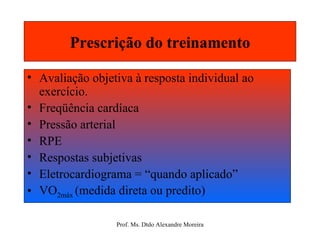 Prescrição do treinamento Avaliação objetiva à resposta individual ao exercício. Freqüência cardíaca Pressão arterial RPE Respostas subjetivas  Eletrocardiograma = “quando aplicado” VO 2máx  (medida direta ou predito) 