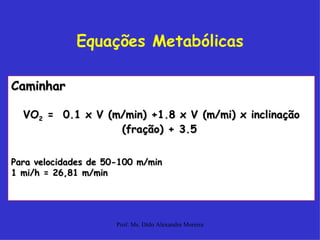 Equações Metabólicas Caminhar VO 2  =  0.1 x V (m/min) +1.8 x V (m/mi) x inclinação (fração) + 3.5   Para velocidades de 50-100 m/min 1 mi/h = 26,81 m/min  