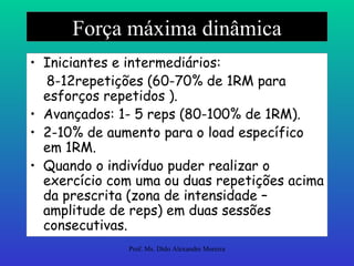 Força máxima dinâmica Iniciantes e intermediários:  8-12repetições (60-70% de 1RM para esforços repetidos ). Avançados: 1- 5 reps (80-100% de 1RM). 2-10% de aumento para o load específico em 1RM. Quando o indivíduo puder realizar o exercício com uma ou duas repetições acima da prescrita (zona de intensidade – amplitude de reps) em duas sessões consecutivas. 