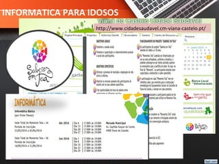 INFORMATICA PARA IDOSOS
http://www.cidadesaudavel.cm-viana-castelo.pt/
 