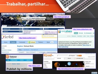 Trabalhar, partilhar…
http://www.google.pt/
http://www.scribd.com/
http://www.slideshare.net/
http://showbeyond.com/show/home
http://issuu.com/
 