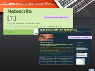 Blogues – comunicar e partilhar…
http://www.netescrita.blogspot.com/
http://recreamat.blogs.sapo.pt/
 