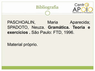 Bibliografia


PASCHOALIN,         Maria       Aparecida;
SPADOTO, Neuza. Gramática. Teoria e
exercícios . São Paulo: FTD, 1996.

Material próprio.
 