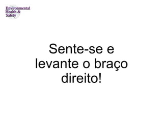 Sente-se e levante o braço direito! 