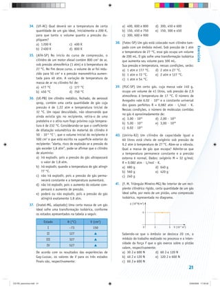 34. (UF-AC) Qual deverá ser a temperatura de certa               a) 400, 600 e 800       d) 300, 450 e 600
                   quantidade de um gás ideal, inicialmente a 200 K,            b) 150, 450 e 750       e) 150, 300 e 450
                   para que tanto o volume quanto a pressão du-                 c) 300, 600 e 900
                   pliquem?
                   a) 1 200 K            c) 400 K                           38. (Fatec-SP) Um gás está colocado num cilindro tam-




                                                                                                                                           Exercícios
                   b) 2 400 K            d) 800 K                               pado com um êmbolo móvel. Sob pressão de 1 atm
                                                                                e temperatura de 27 °C, esse gás ocupa um volume
               35. (AFA-SP) No início do curso de compressão, o                 de 200 mL. O gás sofre uma transformação isobárica
                   cilindro de um motor diesel contém 800 cm3 de ar,            que aumenta seu volume para 300 mL.
                   sob pressão atmosférica (1 atm) e à temperatura de           Sua pressão e temperatura, nessas condições, serão:
                   27 °C. No fim desse curso, o volume de ar foi redu-          a) 1 atm e 177 °C.      d) 2 atm e 27 °C.
                   zido para 50 cm3 e a pressão manométrica aumen-              b) 1 atm e 72 °C.       e) 2 atm e 127 °C.
                   tada para 40 atm. A variação de temperatura da               c) 1 atm e 54 °C.
                   massa de ar no cilindro foi de:
                   a) 477 °C               c) 177 °C                        39. (PUC-SP) Um certo gás, cuja massa vale 140 g,
                   b) 450 °C               d) 750 °C                            ocupa um volume de 41 litros, sob pressão de 2,9
                                                                                atmosferas à temperatura de 17 °C. O número de
               36. (UE-PB) Um cilindro metálico, fechado, de aerossol
                                                                                Avogadro vale 6,02 · 1023 e a constante universal
                   spray, contém uma certa quantidade de gás cuja
                                                                                dos gases perfeitos R = 0,082 atm · L/mol · K.
                   pressão é de 1,22 atm e temperatura inicial de
                                                                                Nessas condições, o número de moléculas contidas
                   32 °C. Um rapaz descuidado, não observando que
                                                                                no gás é aproximadamente de:
                   ainda existia gás no recipiente, retira-o de uma
                                                                                a) 3,00 · 1024        d) 2,00 · 1024
                   prateleira e o atira num fogo próximo cuja tempera-
                                                                                b) 5,00 · 1023        e) 3,00 · 1029
                   tura é de 232 °C. Considerando-se que o coeficiente                       23
                                                                                c) 6,02 · 10
                   de dilatação volumétrica do material do cilindro é
                   50 · 10–6 °C–1, que o volume inicial do recipiente é     40. (Unirio-RJ) Um cilindro de capacidade igual a
                   500 cm3 e que está escrito na superfície exterior do         60 litros está cheio de oxigênio sob pressão de
                   recipiente: “alerta, risco de explosão se a pressão do       9,2 atm à temperatura de 27 °C. Abre-se a válvula.
                   gás exceder 1,8 atm”, pode-se afirmar que o cilindro         Qual a massa de gás que escapa? Admite-se que
                   de alumínio:                                                 a temperatura permanece constante e a pressão
                   a) irá explodir, pois a pressão do gás ultrapassará          externa é normal. Dados: oxigênio M = 32 g/mol;
                       o valor de 1,8 atm.                                      R = 0,082 atm · L/mol · K.
                   b) irá explodir, quando a temperatura do gás atingir         a) 680 g              d) 640 g
                       77 °C.                                                   b) 560 g              e) 420 g
                   c) não irá explodir, pois a pressão do gás perma-            c) 240 g
                       necerá constante e a temperatura aumentará.
                   d) não irá explodir, pois o aumento do volume com-       41. (F. M. Triângulo Mineiro-MG) No interior de um reci-
                       pensará o aumento de pressão.                            piente cilíndrico rígido, certa quantidade de um gás
                   e) poderá ou não explodir, pois a pressão do gás             ideal sofre, por meio de um pistão, uma compressão
                       atingirá exatamente 1,8 atm.                             isobárica, representada no diagrama.
                                                                                      p (105 N/m2)
               37. (Inatel-MG, adaptado) Uma certa massa de um gás
                   ideal sofre uma transformação isobárica, conforme
                                                                                                4
                   os estados apresentados na tabela a seguir.

                           Estado          θ (°C)           V (cm3)
                             I              –73               150                                0     2          5   V (10–4 m3)

                             II             127                                 Sabendo-se que o êmbolo se desloca 20 cm, o
                            III             327                                 módulo do trabalho realizado no processo e a inten-
                                                                                sidade da força F que o gás exerce sobre o pistão
                             IV             527
                                                                                valem, respectivamente:
                     De acordo com os resultados das experiências de            a) 30 J e 600 N         d) 60 J e 120 N
                     Gay-Lussac, os valores de V para os três estados           b) 40 J e 120 N         e) 120 J e 600 N
                     finais são, respectivamente:                               c) 60 J e 600 N
                                                                                                                                    21


CD-FB_exercícios.indd 21                                                                                                            23/9/2009 17:29:32
 