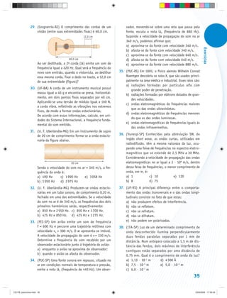 29. (Cesgranrio-RJ) O comprimento das cordas de um                vador, movendo-se sobre uma reta que passa pela
                   violão (entre suas extremidades fixas) é 60,0 cm.             fonte, escuta a nota lá2 (frequência de 880 Hz).
                                                     12,0 cm                     Supondo a velocidade de propagação do som no ar
                                                                                 340 m/s, podemos afirmar que:
                                                                                 a) aproxima-se da fonte com velocidade 340 m/s.




                                                                                                                                         Exercícios
                                                                                 b) afasta-se da fonte com velocidade 340 m/s.
                                                                                 c) aproxima-se da fonte com velocidade 640 m/s.
                                           60,0 cm                               d) afasta-se da fonte com velocidade 640 m/s.
                     Ao ser dedilhada, a 2d corda (lá) emite um som de           e) aproxima-se da fonte com velocidade 880 m/s.
                     frequência igual a 220 Hz. Qual será a frequência do
                     novo som emitido, quando o violonista, ao dedilhar     35. (PUC-RS) Em 1895, o físico alemão Wilhelm Conrad
                     essa mesma corda, fixar o dedo no traste, a 12,0 cm        Roentgen descobriu os raios X, que são usados princi-
                     de sua extremidade (figura)?                               palmente na área médica e industrial. Esses raios são:
                                                                                a) radiações formadas por partículas alfa com
               30. (UF-BA) A corda de um instrumento musical possui                grande poder de penetração.
                   massa igual a 40 g e encontra-se presa, horizontal-
                                                                                b) radiações formadas por elétrons dotados de gran-
                   mente, em dois pontos fixos separados por 40 cm.
                                                                                   des velocidades.
                   Aplicando-se uma tensão de módulo igual a 160 N,
                                                                                c) ondas eletromagnéticas de frequências maiores
                   a corda vibra, refletindo as vibrações nos extremos
                                                                                   que as das ondas ultravioletas.
                   fixos, de modo a formar ondas estacionárias.
                                                                                d) ondas eletromagnéticas de frequências menores
                   De acordo com essas informações, calcule, em uni-
                                                                                   do que as das ondas luminosas.
                   dades do Sistema Internacional, a frequência funda-
                                                                                e) ondas eletromagnéticas de frequências iguais às
                   mental do som emitido.
                                                                                   das ondas infravermelhas.
               31. (U. F. Uberlândia-MG) Em um instrumento de sopro
                   de 20 cm de comprimento forma-se a onda estacio-         36. (Vunesp-SP) Conhecidas pela abreviação SW, do
                   nária da figura abaixo.                                      inglês short wave, as ondas curtas, utilizadas em
                                                                                radiodifusão, têm a mesma natureza da luz, ocu-
                                                                                pando uma faixa de frequências no espectro eletro-
                                                                                magnético que se estende de 2,5 MHz a 30 MHz.
                                                                                Considerando a velocidade de propagação das ondas
                                            20 cm                               eletromagnéticas no ar igual a 3 · 108 m/s, dentro
                     Sendo a velocidade do som no ar = 340 m/s, a fre-          dessa faixa de frequências, o menor comprimento de
                     quência da onda é:                                         onda, em m, é:
                     a) 490 Hz      c) 1 990 Hz     e) 3 058 Hz                 a) 1             c) 10           e) 120
                     b) 1 050 Hz    d) 2 975 Hz                                 b) 8             d) 75
               32. (U. F. Uberlândia-MG) Produzem-se ondas estacio-         37. (UF-RS) A principal diferença entre o comporta-
                   nárias em um tubo sonoro, de comprimento 0,20 m,             mento das ondas transversais e o das ondas longi-
                   fechado em uma das extremidades. Se a velocidade             tudinais consiste no fato de que estas:
                   do som no ar é de 340 m/s, as frequências dos dois           a) não produzem efeitos de interferência.
                   primeiros harmônicos serão, respectivamente:                 b) não se refletem.
                   a) 850 Hz e 2 550 Hz. c) 850 Hz e 1 700 Hz.                  c) não se refratam.
                   b) 425 Hz e 850 Hz. d) 425 Hz e 1 275 Hz.                    d) não se difratam.
               33. (FEI-SP) Um avião emite um som de frequência                 e) não podem ser polarizadas.
                   f = 600 Hz e percorre uma trajetória retilínea com       38. (ITA-SP) Luz de um determinado comprimento de
                   velocidade va = 300 m/s. O ar apresenta-se imóvel.           onda desconhecido ilumina perpendicularmente
                   A velocidade de propagação do som é v = 330 m/s.             duas fendas paralelas separadas por 1 mm de
                   Determine a frequência do som recebido por um                distância. Num anteparo colocado a 1,5 m de dis-
                   observador estacionário junto à trajetória do avião:         tância das fendas, dois máximos de interferência
                   a) enquanto o avião se aproxima do observador;               contíguos estão separados por uma distância de
                   b) quando o avião se afasta do observador.                   0,75 mm. Qual é o comprimento de onda da luz?
               34. (PUC-SP) Uma fonte sonora em repouso, situada no             a) 1,13 · 10–1 m       d) 4 500 Å
                   ar em condições normais de temperatura e pressão,            b) 7,5 · 10–5 m        e) 5,0 · 10–5 m
                   emite a nota lá1 (frequência de 440 Hz). Um obser-           c) 6,0 · 10–7 m
                                                                                                                                 35


CD-FB_exercícios.indd 35                                                                                                          23/9/2009 17:30:24
 