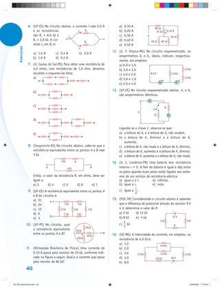 6. (UF-ES) No circuito abaixo, a corrente i vale 2,0 A        a)   0,10 A
                                                                                                                  80 Ω
                       e as resistências               i1   R2                    b)   0,20 A                      25 Ω    0,10 A
                       são R1 = 8,0 Ω e         i                                 c)   0,30 A          U                            20 Ω
                       R2 = 2,0 Ω. A cor-                                         d)   0,40 A                20 Ω     60 Ω
                                                           R2
                       rente i2 em R2 é:                                          e)   0,50 A
      Exercícios




                                                          i2
                                                                              12. (U. F. Viçosa-MG) No circuito esquematizado, os
                        a) 1,0 A       c) 0,4 A            e) 2,0 A
                                                                                  amperímetros A1 e A2, ideais, indicam, respectiva-
                        b) 1,6 A       d) 0,2 A
                                                                                  mente, em ampères:
                    7. (U. Caxias do Sul-RS) Para obter uma resistência de        a) 6,0 e 3,0
                       4,0 ohms, com resistências de 1,0 ohm, devemos             b) 3,0 e 3,0                                 2,0 Ω
                       escolher o esquema da letra:                               c) 4,0 e 2,0         8,0 V          4,0 Ω
                       a)                                                                                                      2,0 Ω
                                                                                  d) 5,0 e 1,0
                                                                                                              A2          A1
                                                                                  e) 2,0 e 4,0
                                                                              13. (UF-CE) No circuito esquematizado abaixo, A1 e A2
                        b)
                                                                                  são amperímetros idênticos.
                                                                                                        A1
                        c)                                                                                                R1
                                                                                                              C
                                                                                                U
                                                                                                               R2              A2
                        d)

                                                                                  Ligando-se a chave C, observa-se que:
                        e)                                                        a) a leitura de A1 e a leitura de A2 não mudam.
                                                                                  b) a leitura de A1 diminui e a leitura de A2
                                                                                     aumenta.
                    8. (Cesgranrio-RJ) No circuito abaixo, sabe-se que a          c) a leitura de A1 não muda e a leitura de A2 diminui.
                       resistência equivalente entre os pontos A e B vale         d) a leitura de A1 aumenta e a leitura de A2 diminui.
                       3 Ω.                                                       e) a leitura de A1 aumenta e a leitura de A2 não muda.
                                            5Ω        R                       14. (U. E. Londrina-PR) Uma bateria tem resistência
                                   A             4Ω                 B             interna r 0. A fem da bateria é igual à ddp entre
                                                                                  os polos quando esses polos estão ligados aos extre-
                        Então, o valor da resistência R, em ohms, deve ser        mos de um resistor de resistência elétrica:
                        igual a:                                                  a) igual a 2 r.        d) infinita.
                        a) 3      b) 4       c) 5       d) 6     e) 7             b) igual a r.          e) nula.
                                                                                              r
                    9. (UF-ES) A resistência equivalente entre os pontos A        c) igual a .
                                                                                              2
                       e B do circuito é:
                       a) 31                                                  15. (PUC-SP) Considerando o circuito abaixo e sabendo
                                   A
                       b) 24                   3Ω      1Ω                         que a diferença de potencial através do resistor R é
                       c) 12               12 Ω      6Ω        1Ω                 4 V, determine o valor de R.
                                                                                  a) 2 Ω      d) 12 Ω
                                                                                                                                     +
                                                                                                                           –
                       d) 6                   7 Ω      1Ω
                       e) 3
                                   B                                              b) 8 Ω      e) 4 Ω                    12 V
                                                                                     4                         1Ω                  3Ω
                   10. (UF-PE) No circuito, qual                                  c) Ω                                   R
                                                                 20 Ω                3
                       a resistência equivalente      20 Ω
                       entre os pontos A e B?                            B
                                                             A   20 Ω         16. (UC-MG) A intensidade da corrente, em ampères, na
                                                          20 Ω                    resistência de 6,0 Ω é:
                                                                                  a) 1,2                       6,0 Ω
                   11. (Olimpíada Brasileira de Física) Uma corrente de           b) 2,0
                       0,10 A passa pelo resistor de 25 Ω, conforme indi-         c) 3,6       2,0 Ω           4,0 Ω          3,0 Ω
                       cado na figura a seguir. Qual é a corrente que passa       d) 4,0                   0,6 Ω      24 V
                       pelo resistor de 80 Ω?                                     e) 8,0                              +
                                                                                                                                         –


                   40


CD-FB_exercícios.indd 40                                                                                                                     23/9/2009 17:30:25
 
