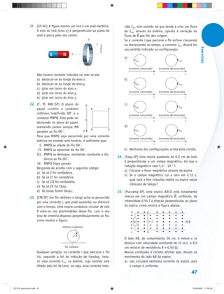 21. (UF-AC) A figura mostra um ímã e um anel metálico.                zida Iind. tem sentido tal que tende a criar um fluxo
                   O eixo do ímã (eixo x) é perpendicular ao plano do                de Iind. através da bobina, oposto à variação do
                   anel e passa pelo seu centro.                                     fluxo de B que lhe deu origem.
                                                           y
                                                                                     Se a corrente i que percorre o fio estiver crescendo
                                                                z                    ou decrescendo no tempo, a corrente Iind. deverá ter




                                                                    Luis Moura




                                                                                                                                                             Exercícios
                                                                                     seu sentido indicado na configuração:
                                               x
                                                                                     a)
                                                                                                Iind.                                Iind.


                                                                                          (corrente crescendo)       (corrente decrescendo)

                     Não haverá corrente induzida no anel se ele:                                                i                            i
                     a) deslocar-se ao longo do eixo x.                              b)
                     b) deslocar-se ao longo do eixo y.                                         Iind.                                Iind.
                     c) girar em torno do eixo x.
                                                                                          (corrente crescendo)       (corrente decrescendo)
                     d) girar em torno do eixo y.
                     e) girar em torno do eixo z.                                                                i                            i

               22. (F. M. ABC-SP) O plano do           O                             c)
                                                                                                Iind.                                Iind.
                   papel contém o condutor                 N           P
                   retilíneo indefinido OO e o                                            (corrente crescendo)       (corrente decrescendo)
                   condutor MNPQ. Este pode ser        I                                                         i                            i
                   deslocado no plano do papel,
                   mantendo porém sempre MN                                          d)
                                                           M           Q                        Iind.                                Iind.
                   paralelo ao fio OO .              O
                   Para que MNPQ seja percorrido por uma corrente
                                                                                          (corrente crescendo)       (corrente decrescendo)
                   elétrica no sentido anti-horário, é suficiente que:
                     I. MNPQ se afaste do fio OO .                                                               i                            i

                    II. MNPQ se aproxime do fio OO .                                 e) Nenhuma das configurações acima está correta.
                   III. MNPQ se desloque, mantendo constante a dis-
                                                                                 24. (Faap-SP) Uma espira quadrada de 8,0 cm de lado
                         tância ao fio OO .
                                                                                     é perpendicular a um campo magnético, tal que a
                   IV. MNPQ fique parado.
                                                                                     indução magnética vale 5,0 · 10–3 T.
                   Responda de acordo com o seguinte código:
                                                                                     a) Calcular o fluxo magnético através da espira.
                   a) Se só I for verdadeira.
                                                                                     b) Se o campo magnético cai a zero em 0,10 s,
                   b) Se só II for verdadeira.
                                                                                        qual será a fem induzida média na espira nesse
                   c) Se só III for verdadeira.
                                                                                        intervalo de tempo?
                   d) Se só IV for falsa.
                   e) Se todas forem falsas.                                     25. (Puccamp-SP) Uma espira ABCD está totalmente
               23. (ITA-SP) Um fio retilíneo e longo acha-se percorrido              imersa em um campo magnético B, uniforme, de
                   por uma corrente i, que pode aumentar ou diminuir                 intensidade 0,50 T e direção perpendicular ao plano
                   com o tempo. Uma espira condutora circular de raio                da espira, como mostra a figura abaixo.
                   R acha-se nas proximidades desse fio, com o seu                         D             A
                   eixo de simetria disposto perpendicularmente ao fio,
                   como mostra a figura.                                                        R            v                                    B
                                        bobina condutora
                                                                                            C            B
                                               + R
                                                                                     O lado AB, de comprimento 20 cm, é móvel e se
                                                                                     desloca com velocidade constante de 10 m/s, e R é
                                         fio condutor                                um resistor de resistência R = 0,50 Ω.
                     Qualquer variação na corrente i que percorre o fio              Nessas condições é correto afirmar que, devido ao
                     irá, segundo a lei de indução de Faraday, indu-                 movimento do lado AB da espira:
                     zir uma corrente Iind. na bobina, cujo sentido será             a) não circulará nenhuma corrente na espira, pois
                     ditado pela lei de Lenz, ou seja, essa corrente indu-              o campo é uniforme.
                                                                                                                                                      47


CD-FB_exercícios.indd 47                                                                                                                              23/9/2009 17:30:28
 