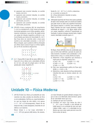 b) aparecerá uma corrente                             induzida, no sentido       Sendo B = 1,0 · 10–2 T e = 0,20 m, determine:
                           horário, de 2,0 A.                                                            a) a corrente no resistor R;
                        c) aparecerá uma corrente                             induzida, no sentido       b) a força eletromotriz induzida na espira.
                           horário, de 0,50 A.                                                           Dado: g = 10 m/s2.
                        d) aparecerá uma corrente                             induzida, no sentido
                                                                                                     28. (Olimpíada Espanhola de Física) Uma espira quadrada
      Exercícios




                           anti-horário, de 2,0 A.
                                                                                                         de lado b está montada sobre um carrinho de madeira
                        e) aparecerá uma corrente                             induzida, no sentido
                                                                                                         que pode mover-se sobre uma superfície horizontal.
                           anti-horário, de 0,50 A.
                                                                                                         Uma pessoa empurra o carrinho como mostrado na
                   26. (FEI-SP) A barra condutora AB, de comprimento                                     figura, fazendo com que a espira atravesse a região
                         = 0,2 m e resistência R = 10 Ω, move-se em plano                                sombreada de largura L = 2b. Nessa região existe
                       horizontal apoiando-se em trilhos paralelos, perfei-                              um campo magnético uniforme B representado na
                       tamente condutores e sem atrito. Na região existe                                 ilustração. A pessoa consegue durante todo o trajeto
                       um campo de indução magnética uniforme e ver-                                     manter velocidade constante igual a V.
                       tical dirigido para baixo de intensidade B = 2,0 T.




                                                                                                                                                  Alberto De Stefano
                       Que força deve ser exercida sobre a barra para
                       mantê-la com velocidade constante v = 2,0 m/s?
                       Nessa situação, qual a potência elétrica dissipada
                       por efeito Joule na barra? Supor os trilhos ligados
                       por um fio de resistência desprezível.
                                                                          A
                                         x       x       x       x             x   x                     Na figura, foram definidos eixos de coordenadas para
                                         x       x       x       x                 v                     que se tenha bem definida a posição da espira em
                                         x       x       x       x             x   x                     todo momento. Considere como coordenada x a dis-
                                                                          B
                                                                                                         tância entre o eixo y e a aresta direita da espira.
                                                                                                         a) Determine o fluxo magnético que atravessa a
                   27. (U. F. Viçosa-MG) O lado AB da espira ABCD tem a                                     espira para os seguintes valores de x:
                       massa de 1,0 g e desce com a velocidade uniforme                                     a1) φ(x 0)                a4) φ(2b x 3b)
                       de 1,0 m/s, sob ação do próprio peso e da força                                      a2) φ(0 x b)              a5) φ(3b x)
                       gerada pelo campo magnético B.                                                       a3) φ(b x 2b)
                                    x        x       R       x        x                                  b) Faça uma representação gráfica do fluxo φ(x)
                                     C                               D                                      desde x = –b até x = 4b.
                                    x        x       x       x        x
                                                                                                         c) Determine o valor absoluto da força eletromotriz
                                    x        x       x       x        x
                                     A                               B          v = 1,0 m/s                 induzida ε(x) para os mesmos valores de x do
                                    x        x       x       x        x
                                                                                                            item a.
                                    x        x       x       x       x
                                                                                                            c1) ε(x 0)                c4) ε(2b x 3b)
                                  B x        x       x       x       x                                      c2) ε(0 x b)              c5) ε(3b x)
                                                                                                            c3) ε(b x 2b)




                   Unidade 10 — Física Moderna
                    1. (UF-CE) O múon (ou méson µ) é produzido por raios                                 um múon formado em grande altitude consegue che-
                       cósmicos nas altas camadas da atmosfera da Terra                                  gar ao solo e ser detectado antes de decair, apesar
                       ou em aceleradores. Verificou-se, experimentalmen-                                de ter velocidade menor que a luz.
                       te, que seu tempo de vida médio é de apenas                                       a) Explique por que isso é possível.
                                                                                                         b) Considere um múon cujo tempo de vida é
                       t = 2 · 10–6 s (2 microssegundos). Depois de seu
                                                                                                             2 · 10–6 s que é formado a uma altitude de
                       tempo de vida, o múon desaparece, decaindo em um                                      6 000 metros e cai na direção do solo com velo-
                       elétron e um neutrino.                                                                cidade 0,998c, onde c é a velocidade da luz.
                       Nesse tempo t, a luz (cuja velocidade é                                               Mostre que esse múon pode percorrer essa dis-
                       c = 3 · 108 m/s) percorre 600 metros. No entanto,                                     tância antes de decair.
                   48


CD-FB_exercícios.indd 48                                                                                                                                               23/9/2009 17:30:28
 