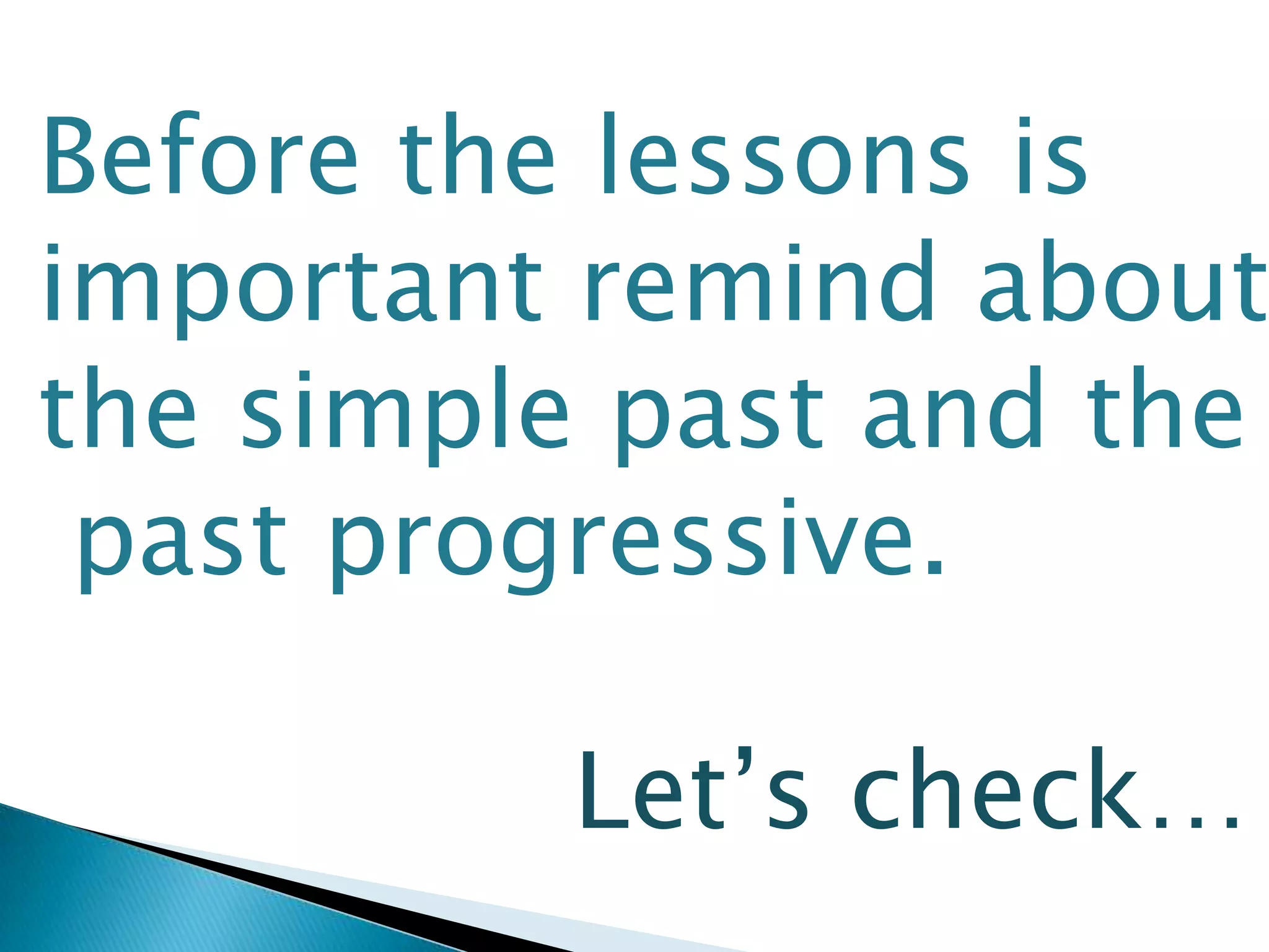 Before the lessons is
important remind about
the simple past and the
past progressive.
Let’s check…