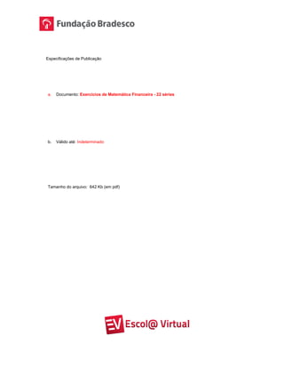 Especificações de Publicação
a. Documento: Exercícios de Matemática Financeira - 22 séries
b. Válido até: Indeterminado
Tamanho do arquivo: 642 Kb (em pdf)
 