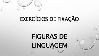 EXERCÍCIOS DE FIXAÇÃO
FIGURAS DE
LINGUAGEM
 
