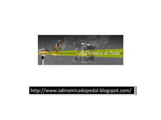 http://www.adinamicadopedal.blogspot.com/ 