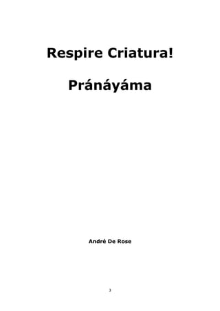 3
Respire Criatura!
Pránáyáma
André De Rose
 