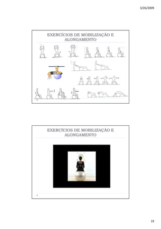 3/26/2009
19
EXERCÍCIOS DE MOBILIZAÇÃO EEXERCÍCIOS DE MOBILIZAÇÃO E
ALONGAMENTOALONGAMENTO
EXERCÍCIOS DE MOBILIZAÇÃO EEXERCÍCIOS DE MOBILIZAÇÃO E
ALONGAMENTOALONGAMENTO
 