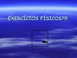 EXERCÍCIOS FÍSICOS?!!! 