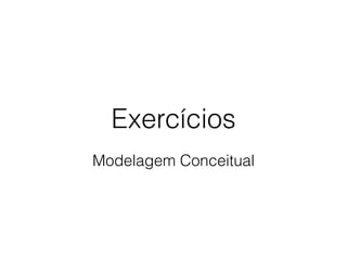 Exercícios 
Modelagem Conceitual 
 