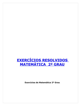 EXERCÍCIOS RESOLVIDOS
 MATEMÁTICA 2º GRAU




   Exercícios de Matemática 2º Grau
 