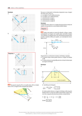 246 PARTE III – ÓPTICA GEOMÉTRICA
Resolução:
a)
O
E
I
A
IA
b)
O
E B
IB
I
Respostas: a) O
E
I
A
IA
b) O
E B
IB
I
29 No esquema seguinte, PQ é um espelho plano, AB é um objeto
linear e A’B’ é a imagem de AB conjugada pelo espelho:
Q
P
II
A
B
III
I
A'
B'
Para que um observador de dimensões desprezíveis veja a imagem
A’B’ inteira, deve colocar-se:
a) nas regiões I, II ou III, indiferentemente;
b) nas regiões I ou II, indiferentemente;
c) exclusivamente na região I;
d) exclusivamente na região II;
e) exclusivamente na região III.
Resolução:
O observador deve colocar-se na região da intersecção dos campos do
espelho correspondentes às extremidades A e B do objeto.
Resposta: d
30 Juliana está parada no ponto A, indicado na figura a seguir,
contemplando sua imagem num espelho plano vertical E, de largura
3,0m.Rodrigo,umcolegadeclasse,vemcaminhandoaolongodaretar,
paralela à superfície refletora do espelho, com velocidade de intensi-
dade 2,0 m/s.
A B
1,5 m
1,0 m
4,5 m
3,0 m
r
E
Desprezando-se as dimensões de Juliana e de Rodrigo, responda:
a) Por quanto tempo Juliana poderá observar a imagem de Rodrigo
em E?
b) Se Juliana estivesse na posição B, qual seria o tempo de observação
da imagem de Rodrigo?
Resolução:
a)
1,5 m
1,5 m
4,5 m
L
A‘
A
V
E
3,0 m
Campo do espelho
(I) Semelhança de triângulos:
L
3,0 m
=
(4,5 + 1,5) m
1,5 m
⇒ L = 12 m
(II) Juliana poderá observar a imagem de Rodrigo em E, enquanto
Rodrigo estiver no campo do espelho representado na figura ante-
rior, isto é, enquanto ele estiver percorrendo o comprimento L.
V = ∆s
∆t
= L
∆t
⇒ ∆t = L
V
⇒ ∆t = 12 m
2 m/s
Donde: ∆t = 6,0 s
Document shared on https://www.docsity.com/pt/lista-de-exercicios-resolvidos-de-optica-geometrica/4739570/
Downloaded by: valesca-martins (valescamartins1504@gmail.com)
 