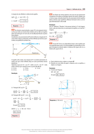 249
Tópico 2 – Reflexão da luz
A rotação do raio refletido é o dobro da do espelho.
tg2θ = L
E1
F
⇒ tg (2 · 30º) = L
2
L = 2 tg 60º ⇒ L = 2 3m
Resposta: 2 3m
39 Na situação esquematizada a seguir, F é uma pequena lanter-
na fixa que emite um estreito feixe cilíndrico de luz e E é um espelho
plano que pode girar em torno de um eixo O perpendicular ao plano
desta página.
Inicialmente, a luz proveniente de F incide em E sob um ângulo de 53º,
como indica a figura, produzindo um feixe refletido que ilumina o pon-
to A de uma plataforma também fixa.
A
Plataforma
E
24 cm
53º
F
O
O espelho sofre, então, uma rotação de 8° no sentido anti-horário, fa-
zendo com que o feixe refletido atinja um outro ponto B da mesma
plataforma.
Sabendo-se que sen 53° = cos 37° = 0,80 e cos 53° = sen 37° = 0,60,
pode-se afirmar que a distância entre os pontos A e B vale:
a) 32 cm; c) 18 cm; e) 12 cm.
b) 24 cm; d) 14 cm;
Resolução:
24 cm
2α
α = 8°
53°
A B C F
0
x2
x1
(I) Triângulo OAC: tg 53° =
x1
24
sen 53°
cos 53°
=
x1
24
⇒ 0,80
0,60
=
x1
24
⇒ x1
= 32 cm
(II) Triângulo OBC: tg (53° – 2 α) =
x2
24
tg (53° – 16°) =
x2
24
⇒ tg 37° =
x2
24
⇒ sen 37°
cos 37°
=
x2
24
0,60
0,80
=
x2
24
Da qual: x2
= 18 cm
(III)AB = x1
– x2
⇒ AB = (32 – 18) cm
AB = 14 cm
Resposta: d
40 Um diretor de cinema registrou uma cena em que apareceram
24 bailarinas. Ele utilizou na filmagem apenas três atrizes, trajadas com
a mesma roupa, colocadas diante de uma associação de dois espelhos
planos verticais cujas superfícies refletoras formavam entre si um ân-
gulo diedro α. Qual o valor de α?
Resolução:
Das 24 “ bailarinas ” filmadas, 3 são pessoas (atrizes) e 21 são imagens.
Assim, cada atriz determina, na associação de espelhos, um total de 7
imagens.
Logo: n = 360°
α
– 1 ⇒ 7 = 360
α
= 1
8 α = 360 ⇒ α = 45°
Resposta: 45°
41 (Fuvest-SP) Tem-se um objeto O em frente a dois espelhos pla-
nos perpendiculares entre si. Os pontos A, B e C correspondem às ima-
gens formadas do referido objeto. A distância AB é igual a 80 cm e a
distância BC, igual a 60 cm.
A B
C
a) Qual a distância entre o objeto e a imagem B?
b) Desenhe em uma folha de papel o esquema com os espelhos, o
objeto e as imagens.
Resolução:
a) Teorema de Pitágoras
OB2
= 802
+ 602
Do qual: OB = 100 cm
b)
A B
C
0
Respostas: a) 100 cm; b)
A B
C
0
Document shared on https://www.docsity.com/pt/lista-de-exercicios-resolvidos-de-optica-geometrica/4739570/
Downloaded by: valesca-martins (valescamartins1504@gmail.com)
 