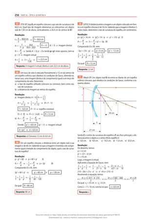 256 PARTE III – ÓPTICA GEOMÉTRICA
67 (ITA-SP) Seja E um espelho côncavo cujo raio de curvatura é de
60,0 cm. Qual tipo de imagem obteremos se colocarmos um objeto
real de 7,50 cm de altura, verticalmente, a 20,0 cm do vértice de E?
Resolução:
f = R
2
= 60,0 cm
2
⇒ f = 30,0 cm
A = – f
f – p
= 30,0
30,0 – 20,0
⇒ A = +3 (A ⬎ 0 ⇒ imagem direita)
A = – p’
p
⇒ Sendo A ⬎ 0, p ⬎ 0 e tendo p e p’ sinais opostos, tem-se
p ⬍ 0 ⇒ imagem virtual
A = i
o
⇒ 3 = i
7,50
⇒ i = 22,5 cm
Resposta: A imagem é virtual, direita e com 22,5 cm de altura.
68 Um toco de vela é colocado frontalmente a 12 cm do vértice de
um espelho esférico que obedece às condições de Gauss, obtendo-se,
nesse caso, uma imagem direita e de comprimento igual a um terço do
comprimento da vela. Determine:
a) o tipo do espelho utilizado (côncavo ou convexo), bem como seu
raio de curvatura;
b) a distância da imagem ao vértice do espelho.
Resolução:
a) Imagem direita: A ⬎ 0 A = + 1
3
A = f
f – p
⇒ 1
3
= f
f – 12
⇒ 3f = f – 12
f = –6,0 cm (f ⬍ 0 ⇒ espelho convexo)
R = 2 |f| ⇒ R = 2 |–6,0| ⇒ R = 12 cm
b) A = – p’
p
⇒ 1
3
= – p’
12
⇒
Donde: p’ = –4,0 cm (p’ ⬍ 0 ⇒ imagem virtual)
d = |p’| ⇒ d = 4,0 cm
Respostas: a) Convexo; 12 cm; b) 4,0 cm
69 Em um espelho côncavo, a distância entre um objeto real e sua
imagem é de 60 cm. Sabendo-se que a imagem é invertida e de compri-
mento igual à metade do comprimento do objeto, qual o raio de curva-
tura do espelho?
Resolução:
p – p’ = 60 ⇒ p = 60 + p’ (I)
A = – p’
p
⇒ – 1
2
= – p’
p
⇒ p = 2p’ (II)
Comparando (I) e (II), vem:
2p’ = 60 + p’ ⇒ p’ = 60 cm e p = 120 cm
1
f
= 1
p
+ 1
p’
⇒ 1
R
2
= 1
60
+ 1
120
Da qual: R = 80 cm
Resposta: 80 cm
70 (UFSC)Adistânciaentreaimagemeumobjetocolocadoemfren-
teaumespelhocôncavoéde16cm.Sabendoqueaimagemédireitae3
vezes maior, determine o raio de curvatura do espelho, em centímetros.
Resolução:
p + |p’| = 16 cm ⇒ |p’| = 16 – p ⇒ p’ = –(16 –p) (I)
A = – p’
p
⇒ 3 = – p’
p
= p’ = –3p (II)
Comparando (I) e (II), vem:
–3p = –(16 – p) ⇒ p = 4 cm e p’ = –12 cm
1
f
= 1
p
+ 1
p’
⇒ 1
R
2
= 1
4,0
– 1
12
Da qual: R = 12 cm
Resposta: 12 cm
71 (Mack-SP) Um objeto real O encontra-se diante de um espelho
esférico côncavo, que obedece às condições de Gauss, conforme o es-
quema abaixo.
F C
o
V
10 cm
x
21 cm
i
Sendo C o centro da curvatura do espelho e F seu foco principal, a dis-
tância x entre o objeto e o vértice V do espelho é:
a) 6,0 cm. b) 9,0 cm. c) 10,5 cm. d) 11,0 cm. e) 35,0 cm.
Resolução:
Do desenho, temos:
p = +x cm
p’ = –(21 – x) cm
f = +10 cm
Logo, a imagem é virtual.
Aplicando a Equação de Gauss, vem:
1
p
+ 1
p’
= 1
f
⇒ 1
x
– 1
21 – x
= 1
10
⇒ 21 – x – x
x(21 – x)
= 1
10
210 – 20x = 21x – x2
⇒ x2
–41x + 210 = 0
Resolvendo a equação, temos:
x = 41 ± (–41)2
– 4 · 210
2
⇒ x = 41 ± 1681 – 840
2
⇒ x = 41 ± 29
2
Da qual: x1
= 35 cm e x2
= 6 cm
Como x ⬍ f = 10 cm, conclui-se que: x = 6,0 cm
Resposta: a
Document shared on https://www.docsity.com/pt/lista-de-exercicios-resolvidos-de-optica-geometrica/4739570/
Downloaded by: valesca-martins (valescamartins1504@gmail.com)
 