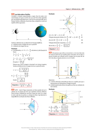 257
Tópico 2 – Reflexão da luz
72 Lua cheia sobre o Pacífico
Considere a situação esquematizada a seguir, fora de escala e em
cores-fantasia, em que os centros da Lua e da Terra estão separados
por uma distância d. Admita que o raio da Terra seja igual a R e que o
Oceano Pacífico, refletindo a luz da lua cheia, comporte-se como um
espelho esférico gaussiano.
Lua
L P R
R
R
d
Terra
Sendo L o diâmetro da Lua, determine em função de d, R e L:
a) a distância entre a imagem da Lua e o ponto P;
b) o diâmetro da imagem da Lua.
Resolução:
a) Considerando p = d – R e f = – R
2
, calculamos p’ pela Equação de
Gauss:
1
f
= 1
p
+ 1
p’
⇒ 1
– R
2
= 1
d – R
+ 1
p’
1
p’
= – 2
R
– 1
d – R
⇒ 1
p’
= –2 (d – R) – R
R(d – R)
Da qual: p’ = R (d – R)
R – 2d
Observe que, como a imagem é virtual, p’ é um número negativo.
Sendo x a distância entre a imagem da Lua e o ponto P, temos:
x = –p’ ⇒ x = R (d – R)
2d – R
b) i
o
= – p’
p
⇒ i
L
= –
R(d –R)
R – 2d
d – R
Donde: i = LR
2d – R
Respostas: a) R (d – R)
2d – R
; b) LR
2d – R
73 (UFPE – mod.) A figura representa um feixe paralelo de luz in-
cidente em um prisma que tem suas superfícies externas refletoras.
Parte do feixe é refletida por uma face e parte por outra. Se o ângu-
lo entre cada face do prisma e a direção do feixe é α, determine o
ângulo θ entre as direções dos feixes refletidos.
α
α
θ
Resolução:
α
δ
δ
δ
β
β
β
β
α
θ
2
2 β + 2 δ = 180° ⇒ β + δ = 90° (I)
Triângulo destacado à direita: 2 β + θ
2
= 180° ⇒ β = 90° – θ
4
(II)
(II) em (I): 90° – θ
4
+ δ = 90° ⇒ δ = θ
4
(III)
Triângulo destacado à esquerda: α + δ = θ
2
(IV)
(III) em (IV): α + θ
4
= θ
2
⇒ θ = 4 α
Resposta: θ = 4α
74 Uma pessoa cujos olhos se encontram a 1,8 m do chão está
em repouso diante de um espelho plano vertical E, a 50 cm dele. A
pessoa visualiza, por reflexão em E, a imagem de um poste AB, de
6,0 m de altura, situado atrás de si e a 2,5 m de E.
h
y
1,8 m
6,0 m
A
B
2,5 m
50 cm
E
Determine:
a) a mínima dimensão vertical h que deve ter o espelho para que a
pessoa possa ver inteiramente a imagem do poste.
b) a distância y da borda inferior do espelho ao chão nas condições do
item anterior.
Resolução:
h
y
1,8 m
A
B
A‘
B‘
2,5 m
6,0 m
6,0 m
0,50 m
E
a) h
6,0 =
0,50
2,5 + 0,5 ⇒ h = 1,0 m
b)
y
2,5 =
1,8
2,5 + 0,50 ⇒ y = 1,5 m
Respostas: a) h = 1,0 m; b) y = 1,5 m
Document shared on https://www.docsity.com/pt/lista-de-exercicios-resolvidos-de-optica-geometrica/4739570/
Downloaded by: valesca-martins (valescamartins1504@gmail.com)
 