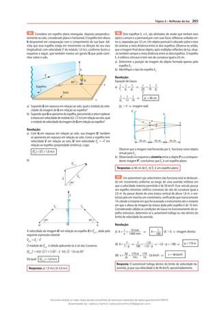 265
Tópico 2 – Reflexão da luz
95 Considere um espelho plano retangular, disposto perpendicu-
larmente ao solo, considerado plano e horizontal. O espelho tem altura
h desprezível em comparação com o comprimento de sua base. Ad-
mita que esse espelho esteja em movimento na direção do seu eixo
longitudinal, com velocidade v de módulo 1,0 m/s, conforme ilustra o
esquema a seguir, que também mostra um garoto G que pode cami-
nhar sobre o solo.
h
Espelho
45º
G
Solo
r
s
v
a) Supondo G em repouso em relação ao solo, qual o módulo da velo-
cidade da imagem de G em relação ao espelho?
b) SupondoqueGseaproximedoespelho,percorrendoaretarcoplanar
àretascomvelocidadedemódulo4,0 2 m/semrelaçãoaosolo,qual
omódulodavelocidadedaimagemdeGemrelaçãoaoespelho?
Resolução:
a) Com G em repouso em relação ao solo, sua imagem G’ também
se apresenta em repouso em relação ao solo. Como o espelho tem
velocidade v em relação ao solo, G’ tem velocidade vG’
= –v em
relação ao espelho (propriedade simétrica). Logo:
|vG’
| = |v | = 1,0 m/s
b)
V
V‘
G’, E
VG
45°
45° 45°
E
G‘ G
vG’
vG
v
A velocidade da imagem G’ em relação ao espelho E é vG’,E’
, dada pela
seguinte expressão vetorial:
vG’,E
= vG
– v
O módulo de vG’,E
é obtido aplicando-se a Lei dos Cossenos.
|vG’,E
|2
= (4,0 2 )2
+ (1,0)2
– 2 · 4,0 2 · 1,0 cos 45°
Da qual: |vG’,E
| = 5,0 m/s
Respostas: a) 1,0 m/s; b) 5,0 m/s
96 Dois espelhos E1
e E2
são alinhados de modo que tenham eixo
óptico comum e a permaneçam com suas faces refletoras voltadas en-
tre si, separadas por 32 cm. Um objeto pontual é colocado sobre o eixo
do sistema, a meia distância entre os dois espelhos. Observa-se, então,
que a imagem final desse objeto, após múltiplas reflexões da luz, situa-
-se também sempre a meia distância entre os dois espelhos. O espelho
E1
é esférico côncavo e tem raio de curvatura igual a 24 cm.
a) Determine a posição da imagem do objeto formada apenas pelo
espelho E1
.
b) Identifique o tipo do espelho E2
.
Resolução:
Equação de Gauss:
a) 1
f1
= 1
p1
+ 1
p’1
⇒ 1
24
2
= 1
16
– 1
p’1
1
p’1
= 1
12
– 1
16
⇒ p’1
= 48 cm
(p’1
⬎ 0 ⇒ imagem real)
16 cm 16 cm 16 cm
E1
E2
P‘ P
Observe que a imagem real fornecida por E1
funciona como objeto
virtual para E2
.
b) Observando no esquema a simetria entre o objeto P e a correspon-
dente imagem P’, concluímos que E2
é um espelho plano.
Respostas: a) 48 cm de E1
; b) E2
é um espelho plano
97 Um automóvel cujo velocímetro não funciona está se deslocan-
do em movimento uniforme ao longo de uma avenida retilínea em
que a velocidade máxima permitida é de 50 km/h. Esse veículo possui
um espelho retrovisor esférico (convexo) de raio de curvatura igual a
2,0 m. Ao passar diante de uma estaca vertical de altura 1,8 m, o mo-
torista põe em marcha um cronômetro, verificando que transcorreram
14 s desde o instante em que foi acionado o instrumento até o instante
em que a altura da imagem da estaca dada pelo espelho é de 10 mm.
Considerando válidas as condições de Gauss no funcionamento do es-
pelho retrovisor, determine se o automóvel trafega ou não dentro do
limite de velocidade da avenida.
Resolução:
(I) A = i
o
= 10 mm
1800 mm
⇒ A = 1
180
(A ⬎ 0 ⇒ imagem direita)
(II) A = f
f – p
⇒ 1
180
= –1,0
–1,0 – p
⇒ –1,0 – p = –180 ⇒ p = 179 m
(III) v =
∆p
∆t
= 179 m
14 s
= 179
14
· 3,6 km/h ⇒ v ⯝ 46 km/h
Resposta: O automóvel trafega dentro do limite de velocidade da
avenida, já que sua velocidade é de 46 km/h, aproximadamente.
Document shared on https://www.docsity.com/pt/lista-de-exercicios-resolvidos-de-optica-geometrica/4739570/
Downloaded by: valesca-martins (valescamartins1504@gmail.com)
 