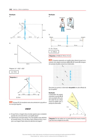 242 PARTE III – ÓPTICA GEOMÉTRICA
Resolução:
a)
α α
α
α
A 2,0 m
6,0 m
L L’
S
6,0 m
6,0 m
b)
∆s
8,0 m
6,0 m
Pitágoras: ∆s2
= (6,0)2
+ (8,0)2
∆s = 10 m
Respostas: a)
2,0 m
6,0 m
L L‘
A
S
α α
6,0 m
6,0 m
b) 10 m
18 (Vunesp-SP) Um estudante veste uma camiseta em cujo peito se
lê a inscrição seguinte:
UNESP
a) De que forma a imagem dessa inscrição aparece para o estudante
quando ele se encontra frente a um espelho plano?
b) Suponha que a inscrição esteja a 70 cm do espelho e que cada letra
da camiseta tenha 10 cm de altura. Qual a distância entre a inscri-
ção e sua imagem? Qual a altura de cada letra da imagem?
Resolução:
a)
Estudante Espelho
Simetria
b)
10 cm 10 cm
70 cm
70 cm
Objeto Imagem
d = 70 + 70 (cm)
d = 140 cm
Respostas: a) U
N
E
S
P ; b) 140 cm; 10 cm
19 O esquema representa um espelho plano diante do qual se en-
contram cinco objetos luminosos: A, B, C, D e E. O ponto O correspon-
de à posição do globo ocular de um observador.
A
B
D
C
E
O
Que ponto (ou pontos) o observador não poderá ver pela reflexão da
luz no espelho?
Resolução:
O observador não poderá
vislumbrar os pontos D e E
nemseupróprioolho,pois
eles estão fora do campo
visual do espelho para a
posição do observador.
Resposta: Ele não poderá ver os pontos D e E, da mesma maneira
que não verá a imagem do seu olho.
A
B
C
D
E
Campo
x x‘
O O‘
Document shared on https://www.docsity.com/pt/lista-de-exercicios-resolvidos-de-optica-geometrica/4739570/
Downloaded by: valesca-martins (valescamartins1504@gmail.com)
 