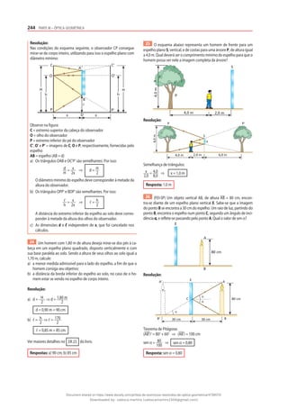 244 PARTE III – ÓPTICA GEOMÉTRICA
Resolução:
Nas condições do esquema seguinte, o observador CP consegue
mirar-se de corpo inteiro, utilizando para isso o espelho plano com
diâmetro mínimo:
H
h
B
ᐉ
D
x x
A
C'
O'
P'
O
P
H
C
h
Observe na figura:
C = extremo superior da cabeça do observador
O = olho do observador
P = extremo inferior do pé do observador
C’, O’ e P’ = imagens de C, O e P, respectivamente, fornecidas pelo
espelho
AB = espelho (AB = d)
a) Os triângulos OAB e OC’P’ são semelhantes. Por isso:
d
H
= x
2x
⇒ d = H
2
O diâmetro mínimo do espelho deve corresponder à metade da
altura do observador.
b) Os triângulos OPP’ e BDP’ são semelhantes. Por isso:
ᐉ
h
= x
2x
⇒ ᐉ = h
2
A distância do extremo inferior do espelho ao solo deve corres-
ponder à metade da altura dos olhos do observador.
c) As dimensões d e ᐉ independem de x, que foi cancelado nos
cálculos.
24 Um homem com 1,80 m de altura deseja mirar-se dos pés à ca-
beça em um espelho plano quadrado, disposto verticalmente e com
sua base paralela ao solo. Sendo a altura de seus olhos ao solo igual a
1,70 m, calcule:
a) a menor medida admissível para o lado do espelho, a fim de que o
homem consiga seu objetivo;
b) a distância da borda inferior do espelho ao solo, no caso de o ho-
mem estar se vendo no espelho de corpo inteiro.
Resolução:
a) d = H
2
⇒ d = 1,80 m
2
d = 0,90 m = 90 cm
b) ᐉ = h
2
⇒ ᐉ = 170
2
ᐉ = 0,85 m = 85 cm
Ver maiores detalhes no ER 23 do livro.
Respostas: a) 90 cm; b) 85 cm
25 O esquema abaixo representa um homem de frente para um
espelho plano S, vertical, e de costas para uma árvore P, de altura igual
a 4,0 m. Qual deverá ser o comprimento mínimo do espelho para que o
homem possa ver nele a imagem completa da árvore?
4,0
m
4,0 m 2,0 m
S
P
Resolução:
4,0
m 4,0 m 2,0 m 6,0 m
S
x
P P‘
Semelhança de triângulos:
x
2,0
= 4,0
8,0
⇒ x = 1,0 m
Resposta: 1,0 m
26 (FEI-SP) Um objeto vertical AB, de altura AB = 80 cm, encon-
tra-se diante de um espelho plano vertical E. Sabe-se que a imagem
do ponto B se encontra a 30 cm do espelho. Um raio de luz, partindo do
ponto B, encontra o espelho num ponto C, segundo um ângulo de inci-
dência α, e reflete-se passando pelo ponto A. Qual o valor de sen α?
E
80 cm
A
B
Resolução:
E
C
α
α
α
80 cm
A
A‘
B
B‘ 30 cm 30 cm
Teorema de Pitágoras
(AB’)2
= 802
+ 602
⇒ (AB’) = 100 cm
sen α = 80
100
⇒ sen α = 0,80
Resposta: sen α = 0,80
Document shared on https://www.docsity.com/pt/lista-de-exercicios-resolvidos-de-optica-geometrica/4739570/
Downloaded by: valesca-martins (valescamartins1504@gmail.com)
 