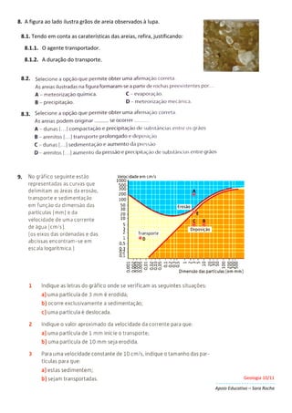 Geologia 10/11
Apoio Educativo – Sara Rocha
8. A figura ao lado ilustra grãos de areia observados à lupa.
8.1. Tendo em conta as caraterísticas das areias, refira, justificando:
8.1.1. O agente transportador.
8.1.2. A duração do transporte.
8.2. .
8.3.
9.
 