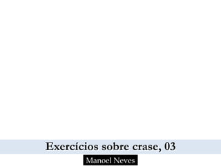 Exercícios sobre crase, 03
Manoel Neves
 