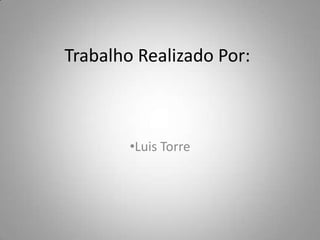 Trabalho Realizado Por:



        •Luis Torre
 