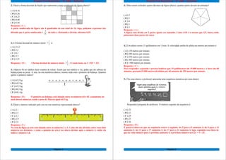 Projeto Pré-Requisitos – 6º ANO - Gabarito
2.1 Qual a forma decimal da fração que representa a parte sombreada da figura abaixo?
( A ) 0,16
( B ) 0,36
( C ) 0,25
( D ) 0,40
( E ) 0,50
Resposta: ( C )
A parte sombreada da figura são 4 quadrados de um total de 16, logo, podemos expressar isto
dizendo que a parte sombreada é
4
16
do todo e, efetuando a divisão, obtemos 0,25.
2.2 A forma decimal do número misto 3
1
2
é:
( A ) 31,2
( B ) 3,2
( C ) 6,1
( D ) 3,5
( E ) 3,21
Resposta: ( D ) A forma decimal do número misto 3
1
2
é 3 mais meio, ou 3 + 0,5 = 3,5.
3.1 Marcos foi ao médico fazer exames de rotina. Assim que seu médico o viu, pediu que ele subisse na
balança para se pesar. A seta, na reta numérica abaixo, mostra onde está o ponteiro da balança. Quantos
quilos o ponteiro indica?
( A ) 63,5 kg
( B ) 64,5 kg
( C ) 65,5 kg
( D ) 66,5 kg
( E ) 64,1 kg
Resposta: ( B ) O ponteiro na balança está situado entre os números 64 e 65, exatamente no
meio desses números, sendo o peso de Marcos igual 64,5 kg.
3.2 Qual o número indicado pela seta na reta numérica representada abaixo?
( A ) 2,1
( B ) 2,4
( C ) 2,3
( D ) 2,9
( E ) 2,8
Resposta: ( E )
Na reta da figura a seta está situada entre os números 2 e 3. Como são dez divisões entre esses dois
números (os décimos), e como a posição da seta é no oitavo décimo após o número 2, então ela
indica o número 2,8.
Página 5
Projeto Pré-Requisitos – 6º ANO - Gabarito
4.1 Para serem coloridos quatro décimos da figura abaixo, quantas partes devem ser pintadas?
( A ) 2
( B ) 5
( C ) 4
( D ) 1
( E ) 3
Resposta: ( A )
A figura está divida em 5 partes iguais em tamanho. Como 4/10 é o mesmo que 2/5, basta então
pintarmos duas partes de cinco.
4.2 Um atleta correu 15 quilômetros em 1 hora. A velocidade média do atleta em metros por minuto é:
( A ) 150 metros por minuto.
( B ) 200 metros por minuto.
( C ) 250 metros por minuto.
( D ) 300 metros por minuto.
( E ) 1500 metros por minuto.
Resposta: ( C )
Para responder a questão é preciso lembrar que 15 quilômetros são 15.000 metros e 1 hora são 60
minutos, portanto15.000 metros divididos por 60 minutos dá 250 metros por minuto.
5.1 Na cena abaixo o professor apresenta uma sequência numérica aos seus alunos:
Responda à pergunta do professor. O número seguinte da sequência é:
( A ) 22
( B ) 23
( C ) 24
( D ) 25
( E ) 26
Resposta: ( D )
É possível observar que na sequência ocorre o seguinte: do 5 para o 9 aumenta 4; do 9 para o 13
aumenta 4; do 13 para o 17 aumenta 4; do 17 para o 21 aumenta 4, logo, seguindo essa ideia de
que de cada número para o próximo aumenta 4, o próximo número será 21 + 4 = 25.
Página 6
 