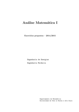 Analise Matematica I 
Exerccios propostos { 2014/2015 
Engenharia de Energias 
Engenharia Mec^ancia 
Departamento de Matematica 
Universidade de Tras os Montes e Alto Douro 
 