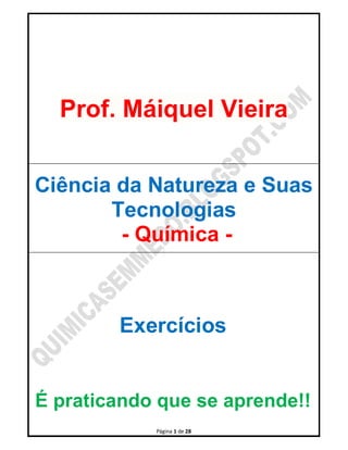 Página 1 de 28
Prof. Máiquel Vieira
Ciência da Natureza e Suas
Tecnologias
- Química -
Exercícios
É praticando que se apre...