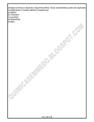 Página 18 de 28
energia luminosa e fazendo a figurinha brilhar. Essa característica pode ser explicada
considerando o modelo atômico proposto por
a) Dalton.
b) Thomson.
c) Lavoisier.
d) Rutherford.
e) Bohr.
 