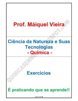 Página 1 de 28
Prof. Máiquel Vieira
Ciência da Natureza e Suas
Tecnologias
- Química -
Exercícios
É praticando que se aprende!!
 