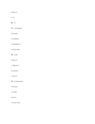 4) detiver
5) vá
06 – A
07 – a) Chegaram
b) tocamos
c) recolherá
d) agrediram-se
e) levantaram
08 – a) Há
b) houver
c) importam
d) existiram
e) tivesse
09 – a) mantenham
b) busque
c) confia
d) gosta
e) observaram
 