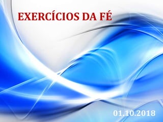 01.10.2018
EXERCÍCIOS DA FÉ
 